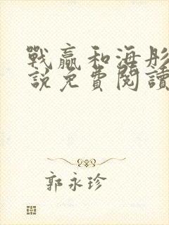 战赢和海彤的小说免费阅读无弹窗