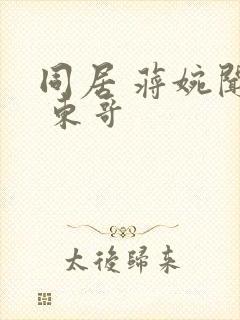 同居 蒋婉闻烬 东哥