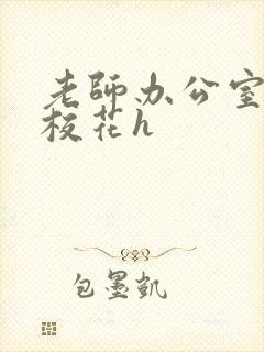 老师办公室狂肉校花h