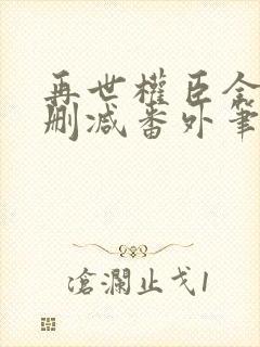 再世权臣全文无删减番外笔趣阁