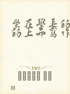 坐在学长的硬硬的上面写作业