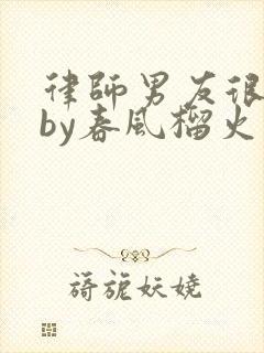 律师男友很难撩by春风榴火