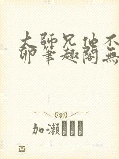 大师兄他不停产卵笔趣阁无弹窗