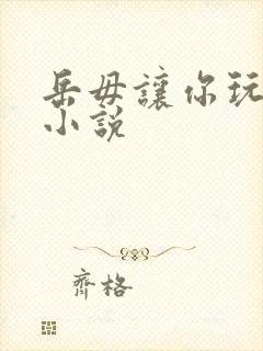 岳毋让你玩个够小说