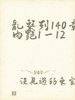 乱系列140章肉艳1一12