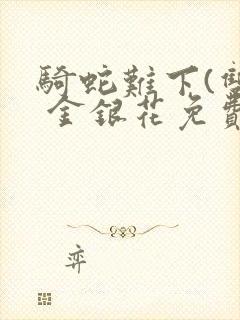 骑蛇难下(双) 金银花免费笔趣阁