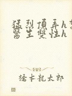 猛烈顶弄h禁欲医生双性h