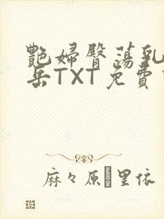 艳妇臀荡乳欲伦岳TXT免费下载