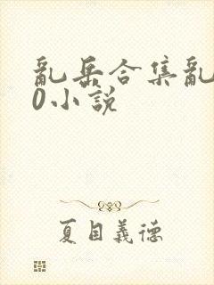 乱岳合集乱500小说