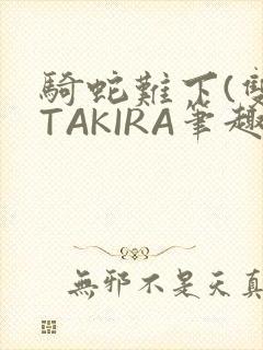 骑蛇难下(双)TAKIRA笔趣阁