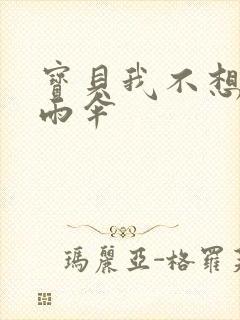 宝贝我不想带小雨伞