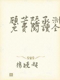 顾芒陆承洲小说免费阅读全文免费阅读下载