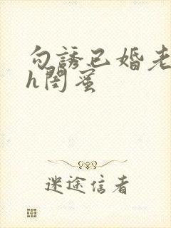 勾诱已婚老男人h闺蜜