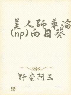 美人师尊沦陷记(np)向日葵