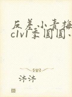 反差小青梅不经c1v1季圆圆小说