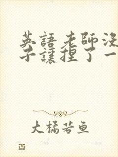 英语老师没带罩子让捏了一节