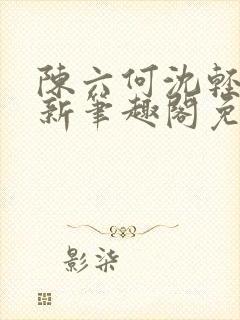 陈六何沈轻舞最新笔趣阁免费下载