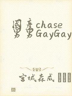 国产chase男男GayGay