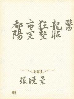 都市狂龙医仙林阳完整版