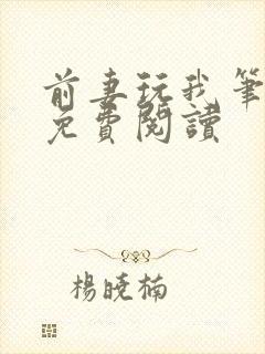 前妻玩我笔趣阁免费阅读