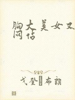 胸大美女又黄的网站