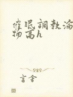 催眠调教沦为玩物高h