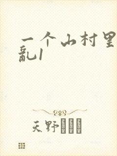 一个山村里的全乱1