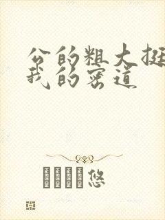 公的粗大挺进了我的密道