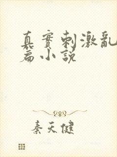 真实刺激乱13篇小说