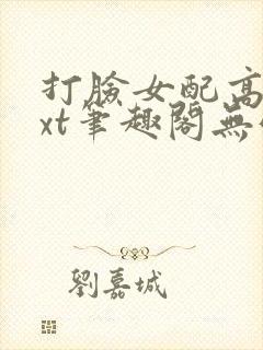 打脸女配高攀txt笔趣阁无弹窗