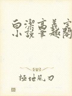 白洁高义完整版小说笔趣阁在线阅读