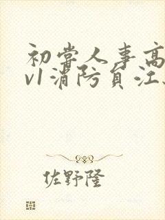 初尝人事高h1v1消防员江秋