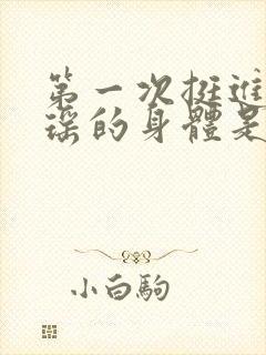 第一次挺进苏雨瑶的身体是什么