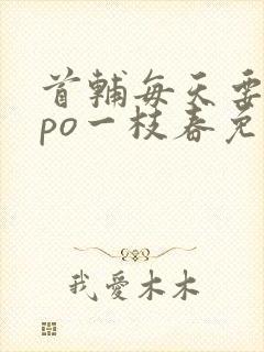 首辅每天要不够po一枝春免费阅读