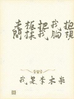 老板把我抱进房间揉我胸视频