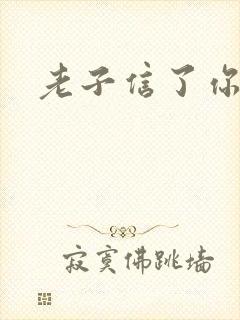 老子信了你的邪