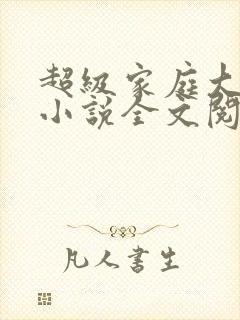 超级家庭大杂烩小说全文阅读