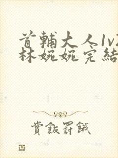 首辅大人1v2林婉婉完结了吗