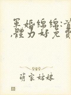 军婚绵绵:首长,体力好免费阅读