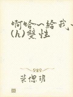 啊哈~给我~啊(h)双性