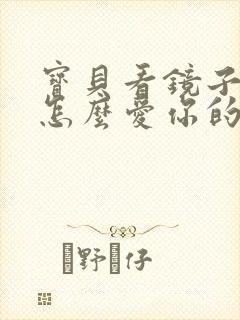 宝贝看镜子我是怎么爱你的小说