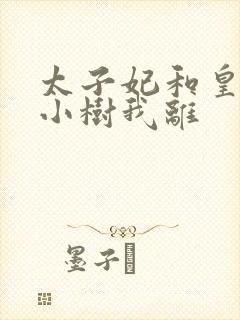 太子妃和皇上在小树我离