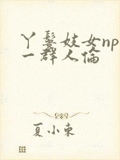 丫鬟妓女np被一群人伦