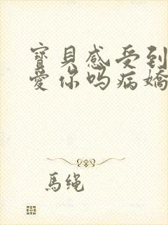 宝贝感受到它在爱你吗病娇小说