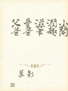 父爱滋润小芹和爸爸笔趣阁全文免费阅读小说