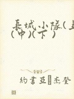 长城小队(上)(中)(下 )