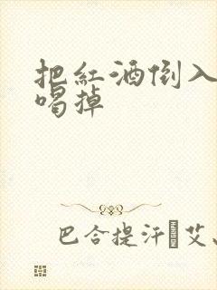 把红酒倒入b里喝掉