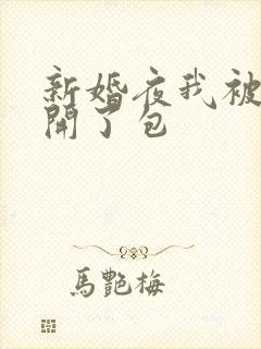 新婚夜我被伴郎开了包