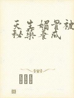 天生媚骨被爹娘秘药养成