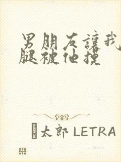 男朋友让我打开腿被他摸